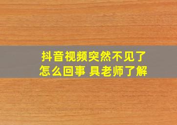 抖音视频突然不见了怎么回事 具老师了解